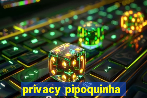 privacy pipoquinha